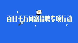 百日千万网络招聘专项行动将陆续推出湖南、广东、广西、海南、重庆、四川、贵州特色专场招聘