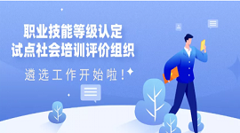 浙江省：职业技能等级认定试点社会培训评价组织遴选工作开始啦！