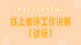 关于艺术化装专业能力等级评价线上考评工作的说明 (试行）