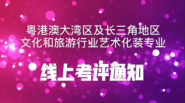 粤港澳大湾区及长三角地区文化和旅游行业艺术化装专业线上考评通知