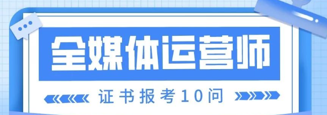 全媒体运营师考证10问，盘点那些最常见的问题！